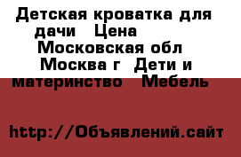 Детская кроватка для  дачи › Цена ­ 2 300 - Московская обл., Москва г. Дети и материнство » Мебель   